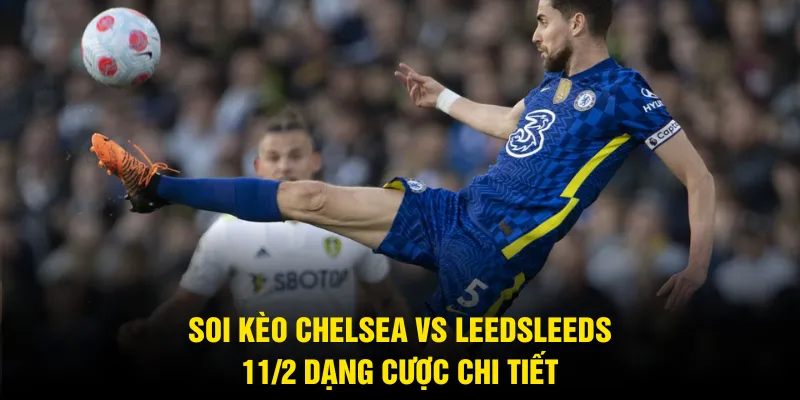 Soi kèo Chelsea vs LeedsLeeds 11/2 dạng cược chi tiết