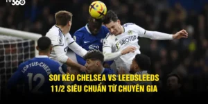 Soi Kèo Chelsea Vs LeedsLeeds 11/2 Siêu Chuẩn Từ Chuyên Gia